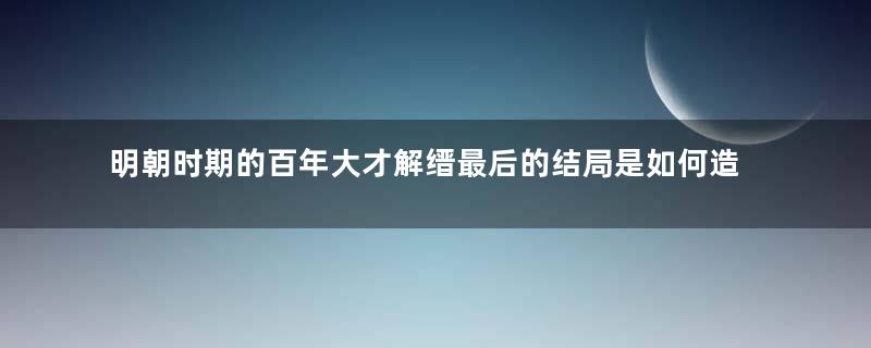 明朝时期的百年大才解缙最后的结局是如何造成的 ？